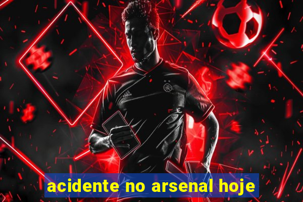 acidente no arsenal hoje